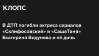 В ДТП погибли актриса сериалов «Склифосовский» и «СашаТаня» Екатерина Ведунова и её дочь